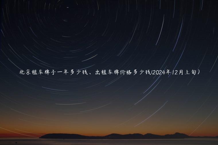 北京租车牌子一年多少钱、出租车牌价格多少钱(2024年12月上旬）