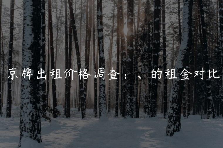 京牌出租价格调查：、的租金对比