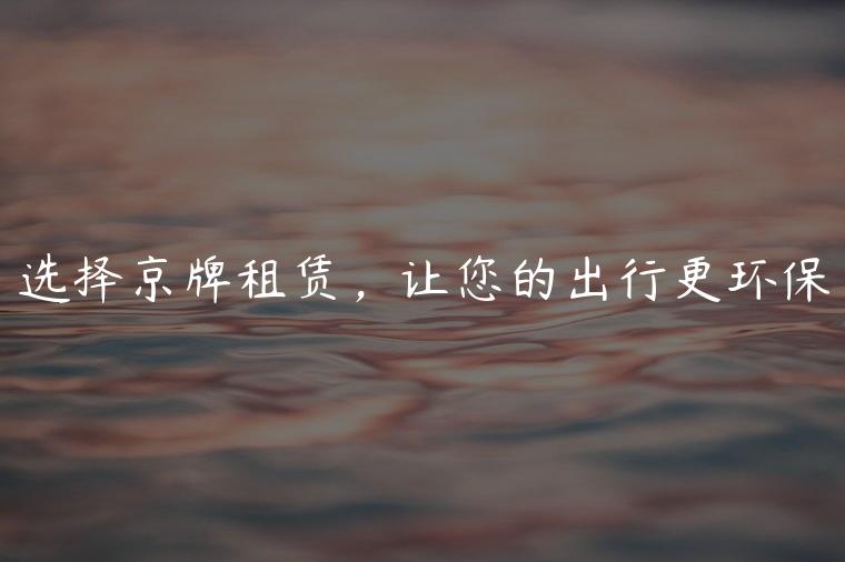 选择京牌租赁，让您的出行更环保