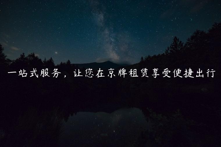 一站式服务，让您在京牌租赁享受便捷出行