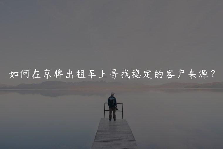 如何在京牌出租车上寻找稳定的客户来源？