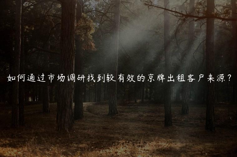 如何通过市场调研找到较有效的京牌出租客户来源？