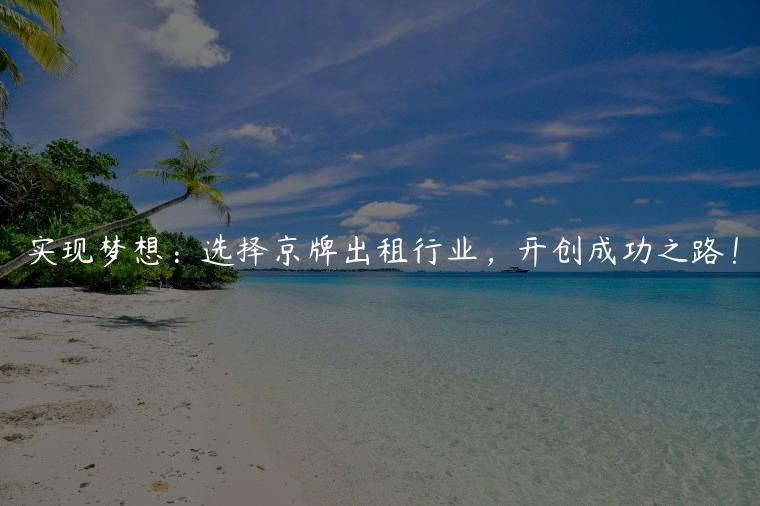 实现梦想：选择京牌出租行业，开创成功之路！
