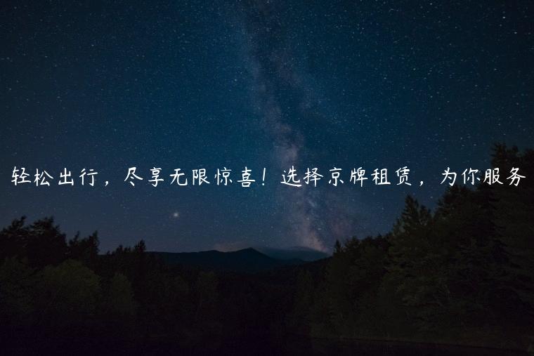 轻松出行，尽享无限惊喜！选择京牌租赁，为你服务