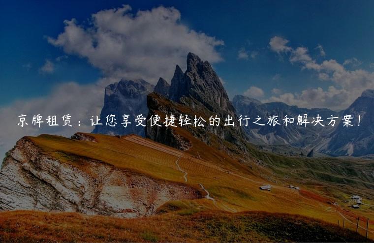 京牌租赁：让您享受便捷轻松的出行之旅和解决方案！
