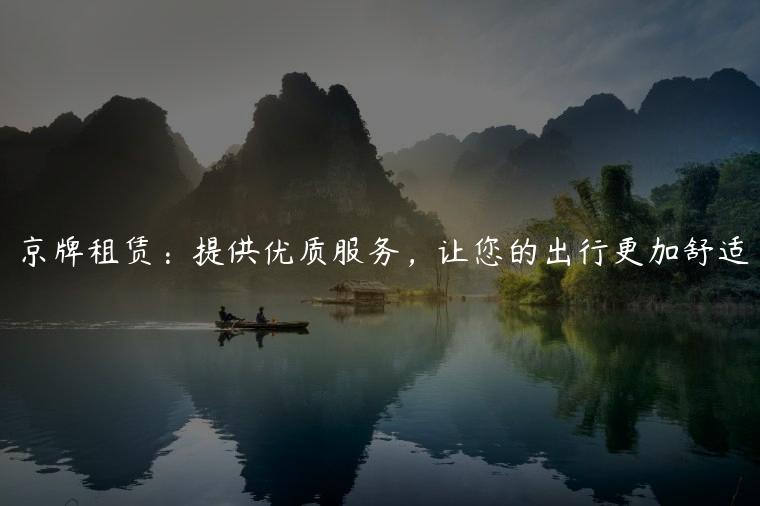 京牌租赁：提供优质服务，让您的出行更加舒适