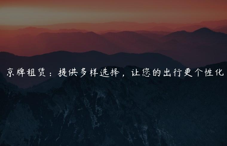 京牌租赁：提供多样选择，让您的出行更个性化