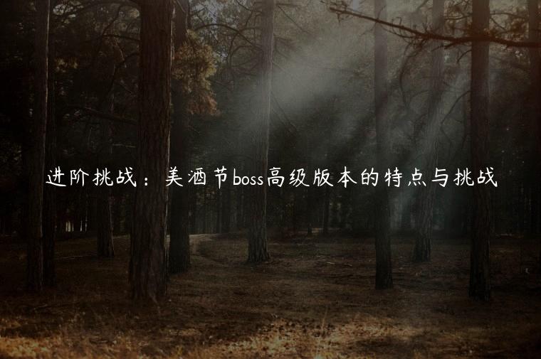 进阶挑战：美酒节boss高级版本的特点与挑战