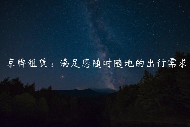 京牌租赁：满足您随时随地的出行需求