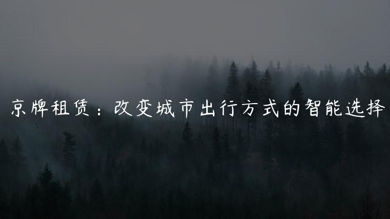 京牌租赁：改变城市出行方式的智能选择