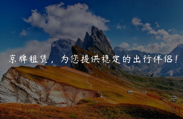 京牌租赁，为您提供稳定的出行伴侣！