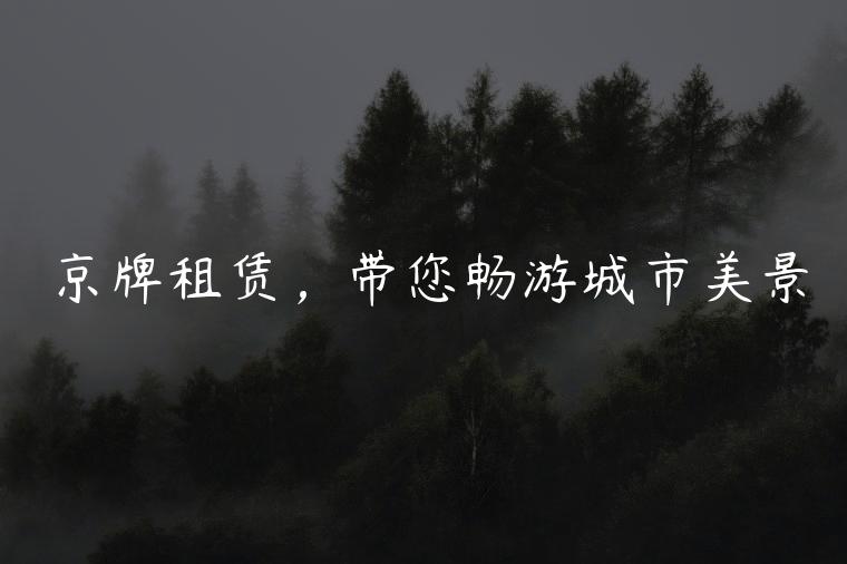 京牌租赁，带您畅游城市美景