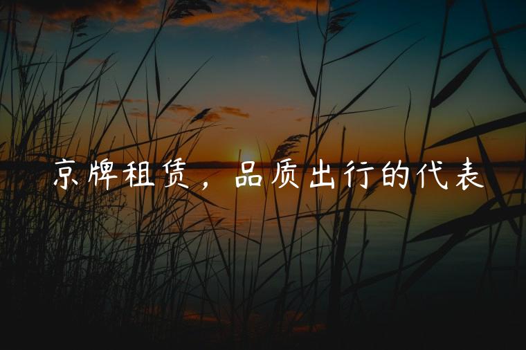 京牌租赁，品质出行的代表