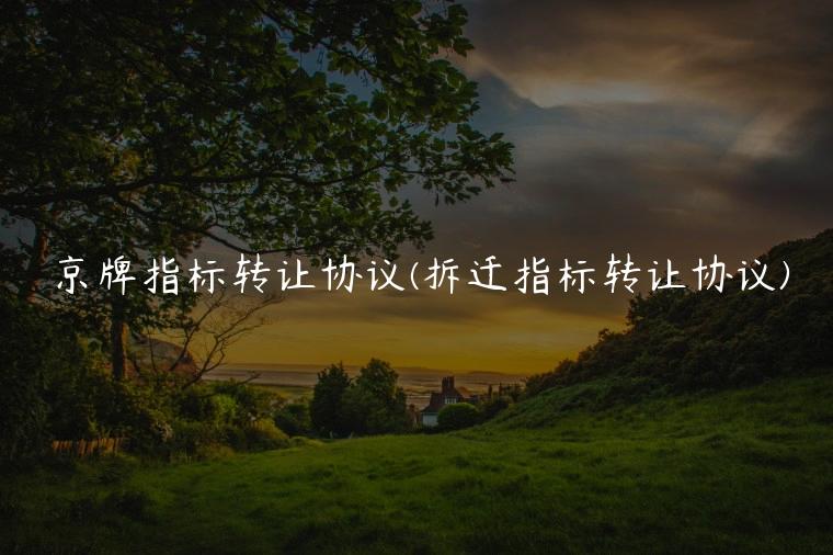 京牌指标转让协议(拆迁指标转让协议)