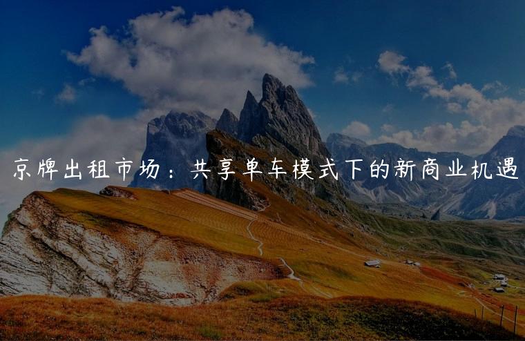京牌出租市场：共享单车模式下的新商业机遇