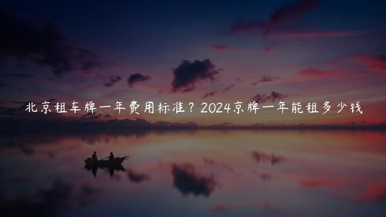 北京租车牌一年费用标准？2024京牌一年能租多少钱