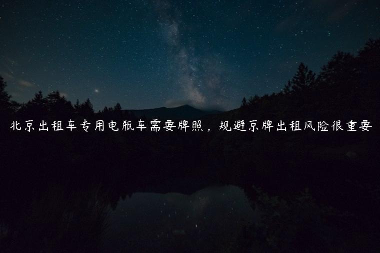 北京出租车专用电瓶车需要牌照，规避京牌出租风险很重要