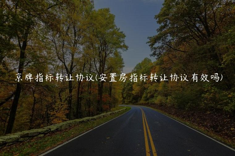 京牌指标转让协议(安置房指标转让协议有效吗)
