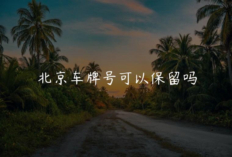 北京车牌号可以保留吗