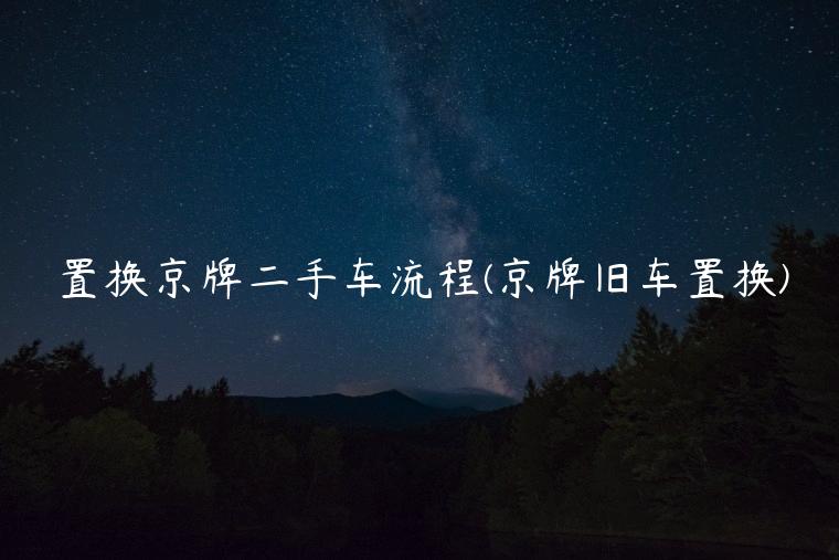 置换京牌二手车流程(京牌旧车置换)