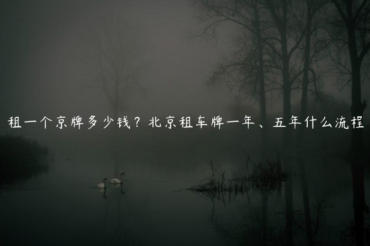 租一个京牌多少钱？北京租车牌一年、五年什么流程