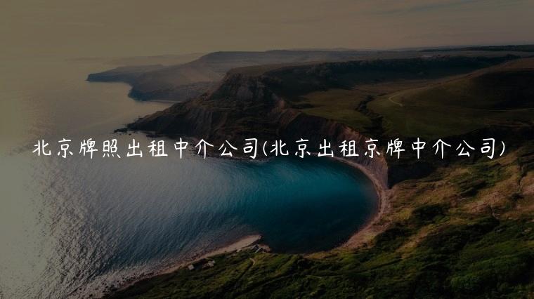 北京牌照出租中介公司(北京出租京牌中介公司)