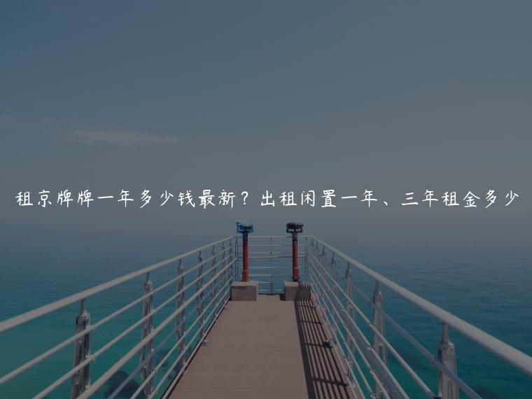 租京牌牌一年多少钱最新？出租闲置一年、三年租金多少