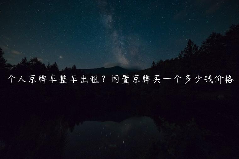 个人京牌车整车出租？闲置京牌买一个多少钱价格