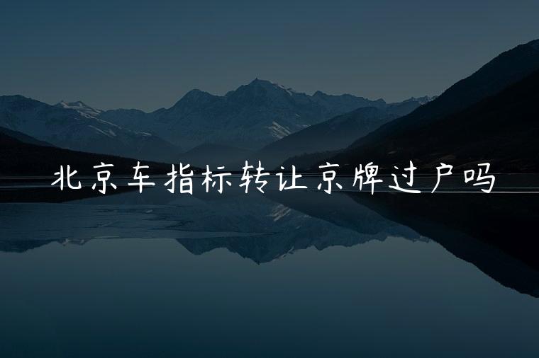 北京车指标转让京牌过户吗