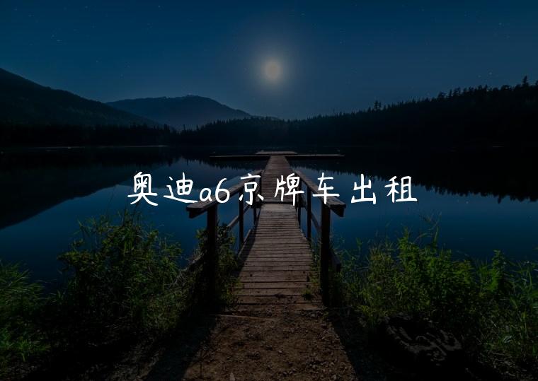 奥迪a6京牌车出租