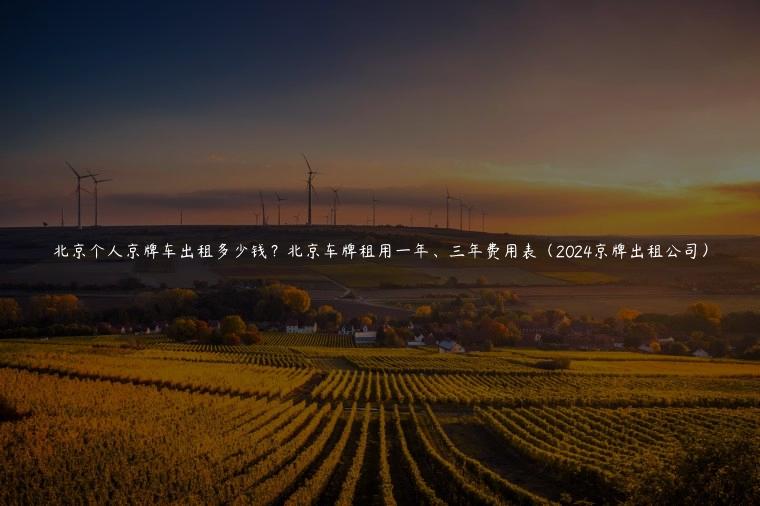 北京个人京牌车出租多少钱？北京车牌租用一年、三年费用表（2024京牌出租公司）