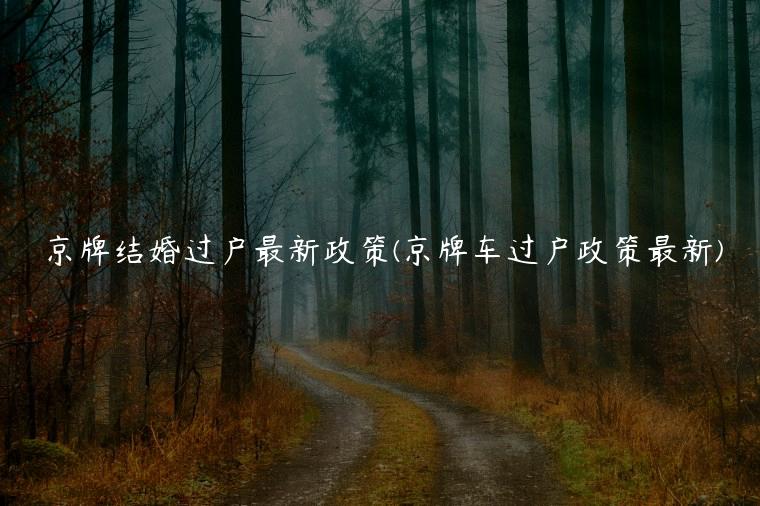京牌结婚过户最新政策(京牌车过户政策最新)