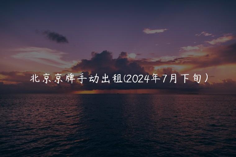 北京京牌手动出租(2024年7月下旬）