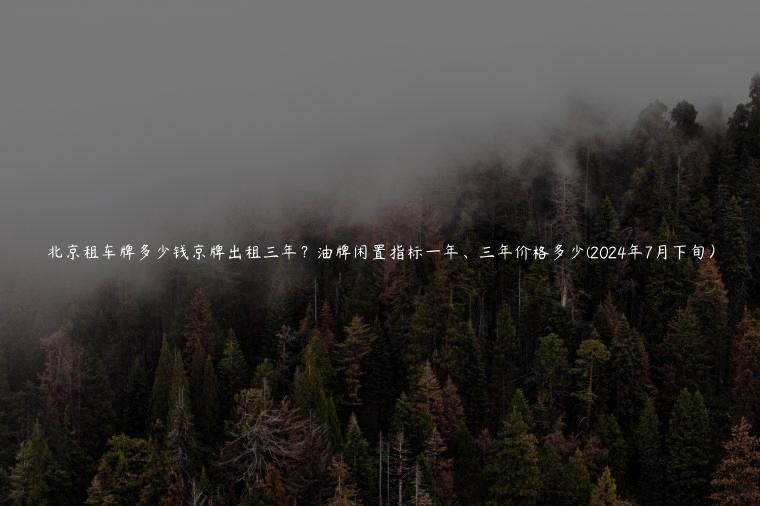 北京租车牌多少钱京牌出租三年？油牌闲置指标一年、三年价格多少(2024年7月下旬）