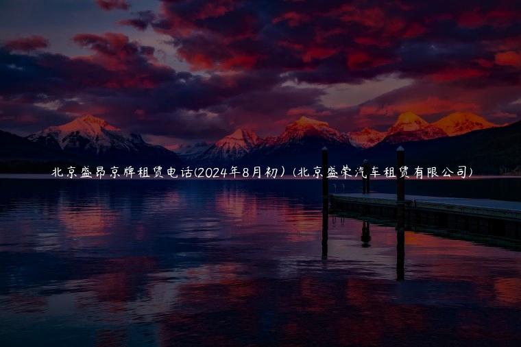 北京盛昂京牌租赁电话(2024年8月初）(北京盛荣汽车租赁有限公司)