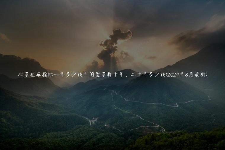 北京租车指标一年多少钱？闲置京牌十年、二十年多少钱(2024年8月最新)