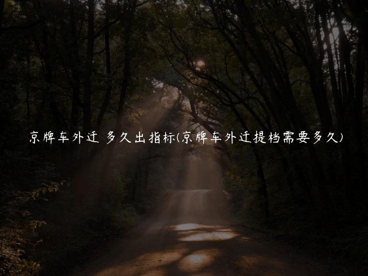 京牌车外迁 多久出指标(京牌车外迁提档需要多久)