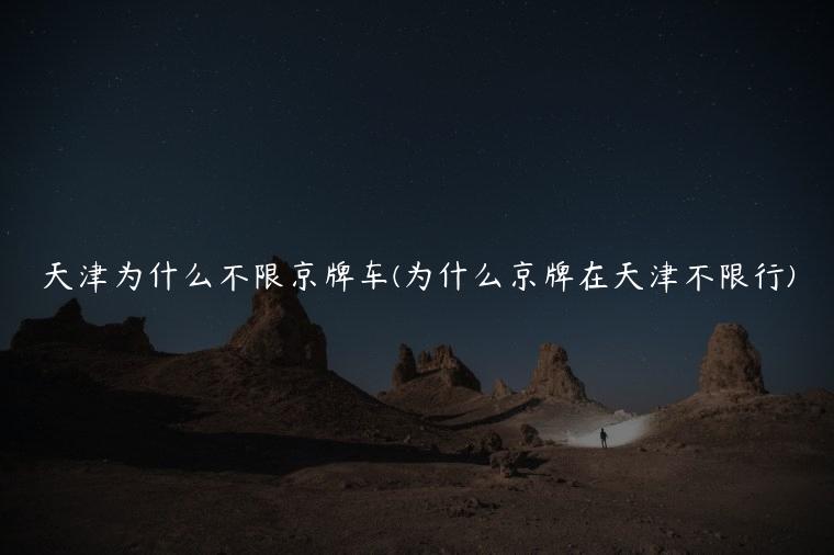 天津为什么不限京牌车(为什么京牌在天津不限行)