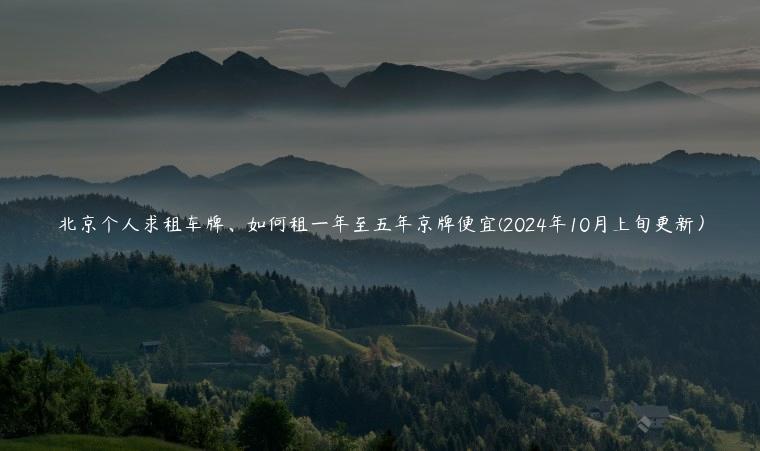 北京个人求租车牌、如何租一年至五年京牌便宜(2024年10月上旬更新）