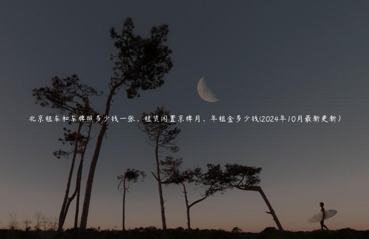 北京租车和车牌照多少钱一张、租赁闲置京牌月、年租金多少钱(2024年10月最新更新）