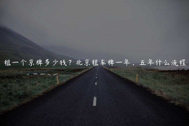 租一个京牌多少钱？北京租车牌一年、五年什么流程