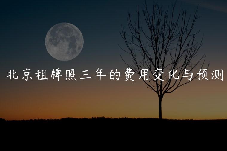 北京租牌照三年的费用变化与预测