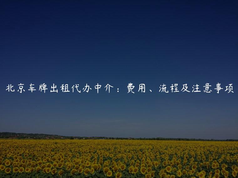 北京车牌出租代办中介：费用、流程及注意事项