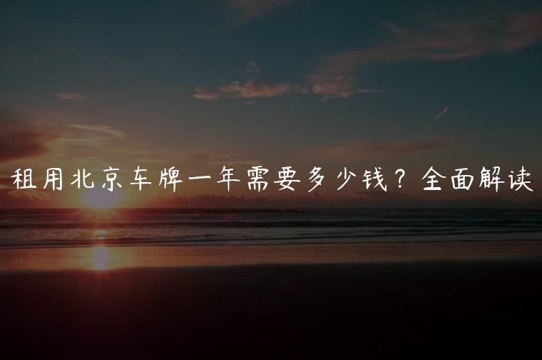 租用北京车牌一年需要多少钱？全面解读