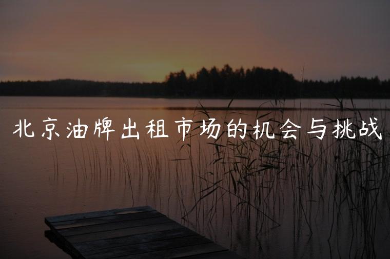 北京油牌出租市场的机会与挑战