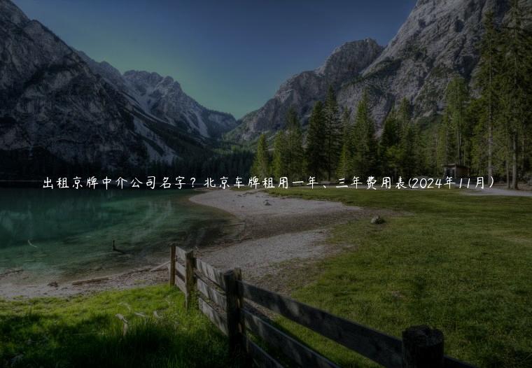 出租京牌中介公司名字？北京车牌租用一年、三年费用表(2024年11月）