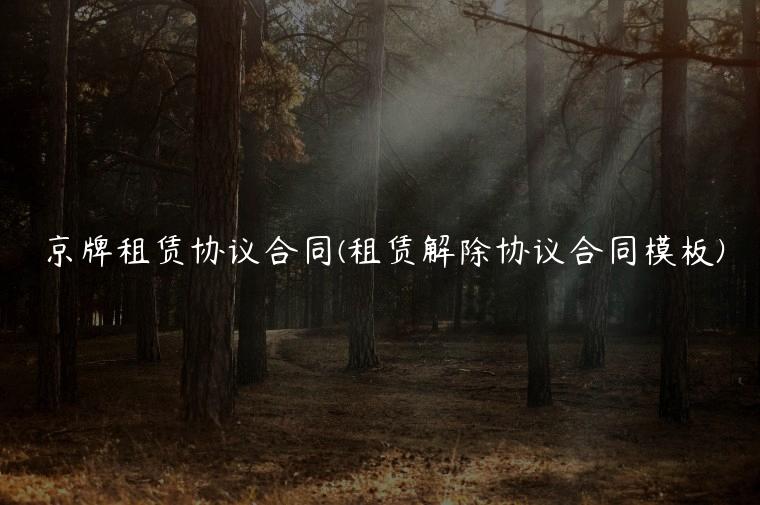 京牌租赁协议合同(租赁解除协议合同模板)