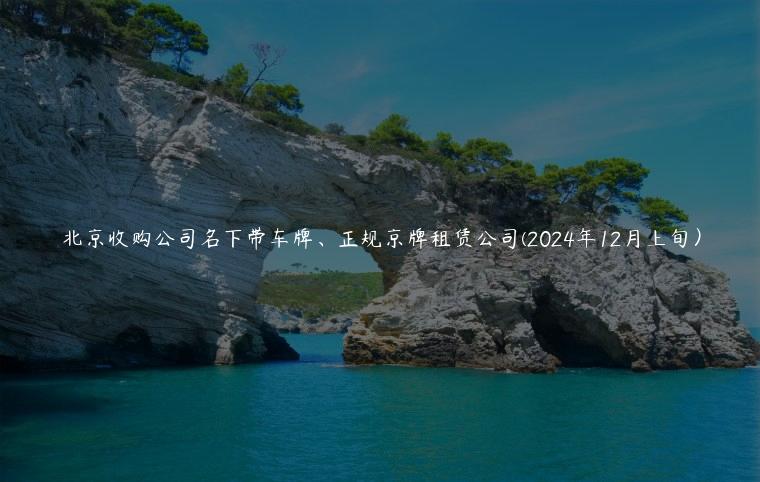 北京收购公司名下带车牌、正规京牌租赁公司(2024年12月上旬）