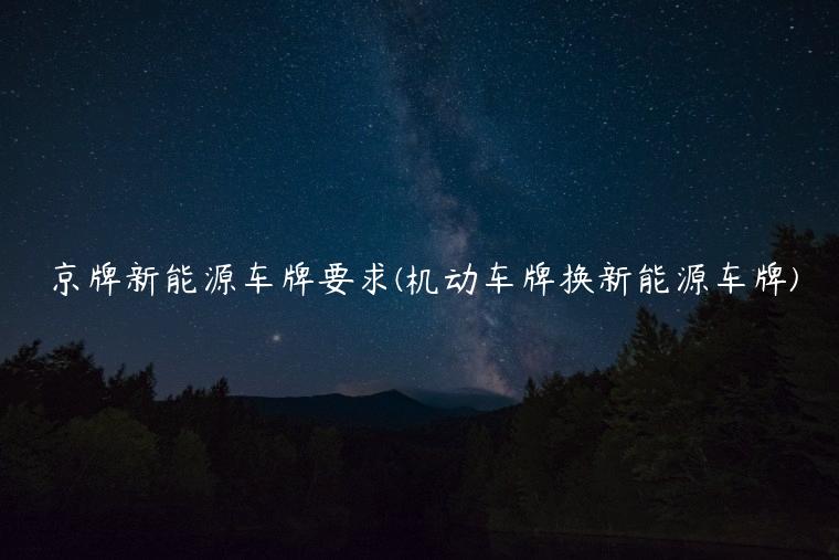 京牌新能源车牌要求(机动车牌换新能源车牌)