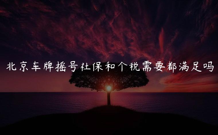 北京车牌摇号社保和个税需要都满足吗